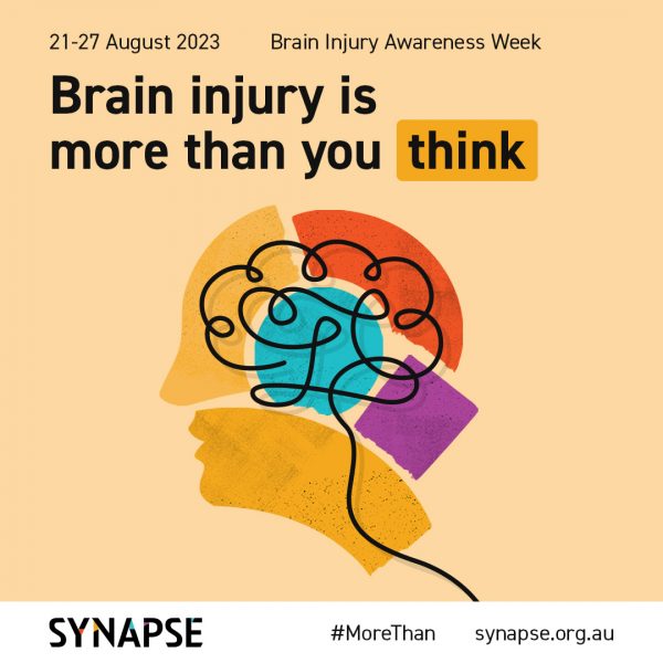 a light yellow square tile with a thin black line tracing the outline shape of a brain in the centre. The brain is roughly coloured-in with sections of orange, blue, yellow and purple creating the shape of a head around the brain. At the top of the tile is written the dates 21-27 August and the title of the week. The words “Brain injury is more than you think” in bold, with the word “think” highlighted in yellow. At the bottom of the tile is the Synapse logo and web address, along with the hashtag #MoreThan.