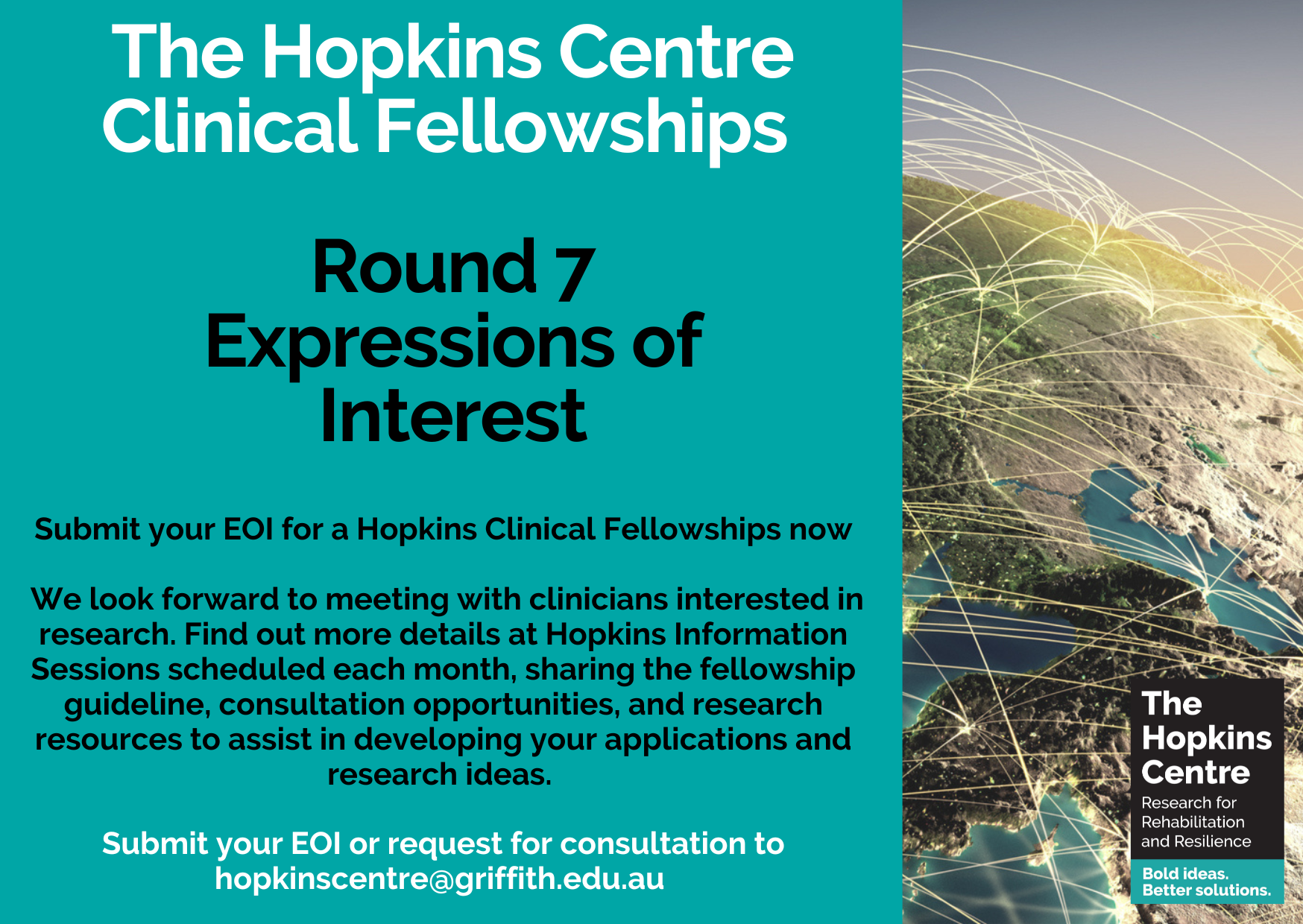 A flyer divided vertically into 2 sections: the left 3/4 is a turquoise background; the right 1-4 shows an image of the earth with golden lines arcing between continents. On top of the turquoise background is a bolded white title "The Hopkins Centre Clinical Fellowships" at the top and "Coming Soon!" in the middle. In between the white text is black text reading "Round 7 Expressions of interest" and the text "coming soon!" underneath in white. At the bottom, there is smaller black text with some more information about the EOIs opening in late August. 